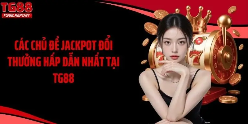 Các chủ đề Jackpot đổi thưởng hấp dẫn nhất tại TG88